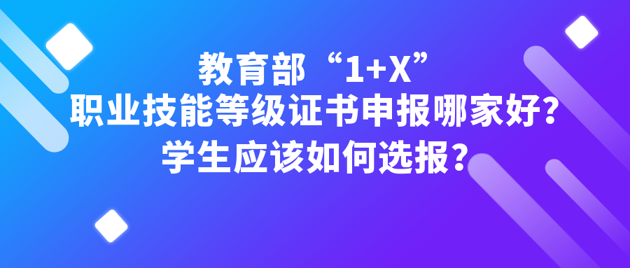 教育部“1+X”职业技能等级证书申报哪家好？学生应该如何选报？